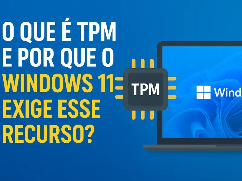 O Que é TPM e Por Que o Windows 11 Exige Esse Recurso?